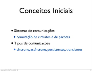 Conceitos Iniciais

                     • Sistemas de comunicações
                      • comutação de circuitos e de pacotes
                     • Tipos de comunicações
                      • síncrono, assíncrono, persistentes, transientes


segunda-feira, 6 de fevereiro de 12                                       19
 
