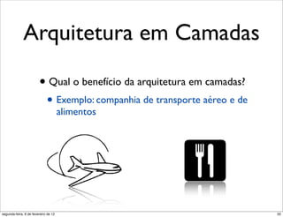 Arquitetura em Camadas

                        • Qual o benefício da arquitetura em camadas?
                             • Exemplo: companhia de transporte aéreo e de
                                      alimentos




segunda-feira, 6 de fevereiro de 12                                          50
 