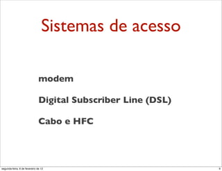 Sistemas de acesso

                               modem

                               Digital Subscriber Line (DSL)

                               Cabo e HFC



segunda-feira, 6 de fevereiro de 12                            9
 