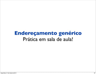 Endereçamento genérico
                           Prática em sala de aula!




segunda-feira, 17 de outubro de 11                    37
 