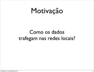 Motivação

                                          Como os dados
                                     trafegam nas redes locais?




quinta-feira, 10 de novembro de 11                                2
 