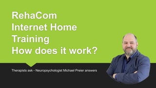 RehaCom
Internet Home
Training
How does it work?
Therapists ask - Neuropsychologist Michael Preier answers
 