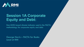 RMI – Energy. Transformed.
Session 1A Corporate
Equity and Debt:
Non-GHG based climate indicator used in the PACTA
methodology for corporate equity and debt
George Harris – PACTA for Banks
Lead at RMI
 
