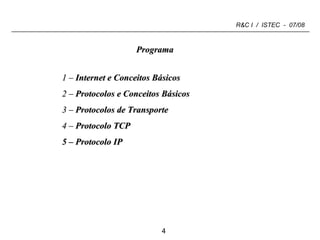 Programa 1 –  Internet e Conceitos Básicos 2 –  Protocolos   e Conceitos Básicos 3 –  Protocolos de Transporte   4 –  Protocolo TCP 5 – Protocolo IP 