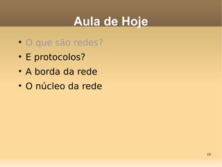 10

O que são redes?

E protocolos?

A borda da rede

O núcleo da rede
Aula de Hoje
 