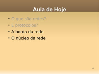 15

O que são redes?

E protocolos?

A borda da rede

O núcleo da rede
Aula de Hoje
 