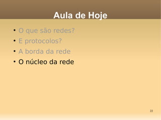 22

O que são redes?

E protocolos?

A borda da rede

O núcleo da rede
Aula de Hoje
 