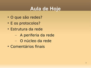 3

O que são redes?

E os protocolos?

Estrutura da rede
– A periferia da rede
– O núcleo da rede

Comentários fnais
Aula de Hoje
 