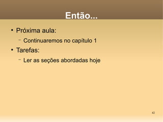 42
Então...

Próxima aula:
− Continuaremos no capítulo 1

Tarefas:
− Ler as seções abordadas hoje
 