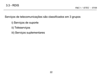3.3 -   RDIS i) Serviços de suporte Serviços de telecomunicações são classificados em 3 grupos ii) Teleserviços iii) Serviços suplementares 