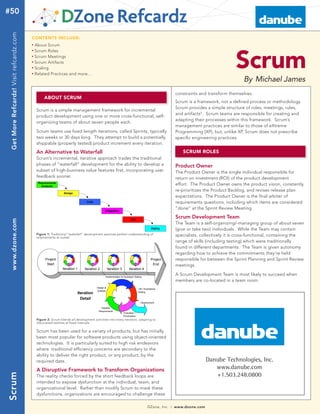 #50
 Get More Refcardz! Visit refcardz.com


                                         CONTENTS INCLUDE:
                                              About Scrum
                                         n	




                                                                                                                                                                                              Scrum
                                              Scrum Roles
                                         n	



                                              Scrum Meetings
                                         n	



                                              Scrum Artifacts
                                         n	



                                              Scaling
                                         n	



                                              Related Practices and more...
                                         n	



                                                                                                                                                                                                  By Michael James
                                                                                                                                                                constraints and transform themselves.
                                                    ABOUT SCRUM
                                                                                                                                                                Scrum is a framework, not a defined process or methodology.
                                                                                                                                                                Scrum provides a simple structure of roles, meetings, rules,
                                              Scrum is a simple management framework for incremental
                                                                                                                                                                and artifacts1. Scrum teams are responsible for creating and
                                              product development using one or more cross-functional, self-
                                                                                                                                                                adapting their processes within this framework. Scrum’s
                                              organizing teams of about seven people each.
                                                                                                                                                                management practices are similar to those of eXtreme
                                              Scrum teams use fixed length iterations, called Sprints, typically                                                Programming (XP), but, unlike XP, Scrum does not prescribe
                                              two weeks or 30 days long. They attempt to build a potentially                                                    specific engineering practices.
                                              shippable (properly tested) product increment every iteration.
                                                                                                                                                                   SCRUM ROLES
                                              An Alternative to Waterfall
                                              Scrum’s incremental, iterative approach trades the traditional
                                              phases of “waterfall” development for the ability to develop a                                                    Product Owner
                                              subset of high-business value features first, incorporating user                                                  The Product Owner is the single individual responsible for
                                              feedback sooner.                                                                                                  return on investment (ROI) of the product development
                                                Requirements
                                                                                                                                                                effort. The Product Owner owns the product vision, constantly
                                                  Analysis
                                                                                                                                                                re-prioritizes the Product Backlog, and revises release plan
                                                                  Design
                                                                                                                                                                expectations. The Product Owner is the final arbiter of
                                                                                                                                                                requirements questions, including which items are considered
                                                                                    Code

                                                                                                                                                                “done” at the Sprint Review Meeting.
                                                                                                   Integration

                                                                                                                                                                Scrum Development Team
                                                                                                                             Test
 www.dzone.com




                                                                                                                                                                The Team is a self-organizing/-managing group of about seven
                                                                                                                                                                (give or take two) individuals. While the Team may contain
                                                                                                                                                  Deploy

                                              Figure 1: Traditional “waterfall” development assumes perfect understanding of                                    specialists, collectively it is cross-functional, containing the
                                              requirements at outset.
                                                                                                                                                                range of skills (including testing) which were traditionally
                                                                                                                                                                found in different departments. The Team is given autonomy
                                                                                                                                                                regarding how to achieve the commitments they’re held
                                                                                                                                                                responsible for between the Sprint Planning and Sprint Review
                                                     Project                                                                                     Project
                                                                                                                                                                meetings.
                                                      Start                                                                                       End
                                                                 Iteration 1       Iteration 2         Iteration 3         Iteration 4
                                                                                                                                                                A Scrum Development Team is most likely to succeed when
                                                                                                   Implementation & Developer Testing
                                                                                                                                                                members are co-located in a team room.
                                                                                            Design &
                                                                                                                                       QA / Acceptance
                                                                                            Analysis
                                                                                                                                      Testing
                                                                               Iteration
                                                                                 Detail
                                                                                                                                        (Deployment)

                                                                                               Detailed
                                                                                             Requirements
                                                                                                                     Evaluation /
                                                                                                                     Prioritization
                                               Figure 2: Scrum blends all development activities into every iteration, adapting to
                                               discovered realities at fixed intervals.

                                              Scrum has been used for a variety of products, but has initially
                                              been most popular for software products using object-oriented
                                              technologies. It is particularly suited to high risk endeavors
                                              where traditional efficiency concerns are secondary to the
                                              ability to deliver the right product, or any product, by the
                                                                                                                                                                                Danube Technologies, Inc.
                                              required date.
                                                                                                                                                                                   www.danube.com
                                              A Disruptive Framework to Transform Organizations
                                                                                                                                                                                   +1.503.248.0800
Scrum




                                              The reality checks forced by the short feedback loops are
                                              intended to expose dysfunction at the individual, team, and
                                              organizational level. Rather than modify Scrum to mask these
                                              dysfunctions, organizations are encouraged to challenge these

                                                                                                                                                                www.dzone.com
                                                                                                                                              DZone, Inc.   |
 