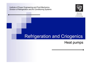 Institute of Power Engineering and Fluid Mechanics
Division of Refrigeration and Air Conditioning Systems

Refrigeration and Criogenics
Heat pumps

 