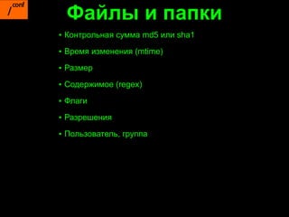 Файлы и папки
▪ Контрольная сумма md5 или sha1
▪ Время изменения (mtime)

▪ Размер

▪ Содержимое (regex)

▪ Флаги

▪ Разрешения

▪ Пользователь, группа
 