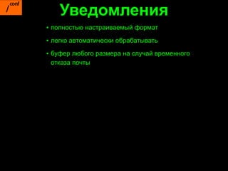 Уведомления
▪ полностью настраиваемый формат
▪ легко автоматически обрабатывать

▪ буфер любого размера на случай временного
  отказа почты
 