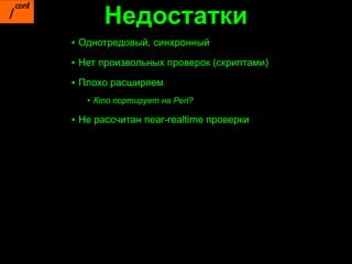 Недостатки
▪ Однотредовый, синхронный
▪ Нет произвольных проверок (скриптами)

▪ Плохо расширяем
   • Кто портирует на Perl?

▪ Не рассчитан near-realtime проверки
 