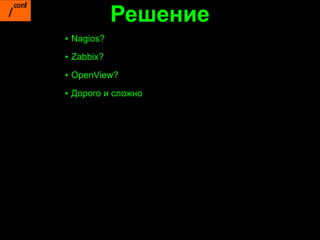 Решение
▪ Nagios?
▪ Zabbix?

▪ OpenView?

▪ Дорого и сложно
 