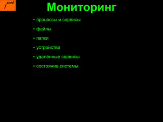 Мониторинг
▪ процессы и сервисы
▪ файлы

▪ папки

▪ устройства

▪ удалённые сервисы

▪ состояние системы
 