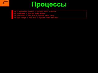Процессы
if   2 restarts within 3 cycles then timeout
if   totalmem > 100 Mb then alert
if   children > 255 for 5 cycles then stop
if   cpu usage > 95% for 3 cycles then restart
 