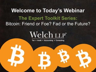 Welcome to Today’s Webinar
The Expert Toolkit Series:
Bitcoin: Friend or Foe? Fad or the Future?
 