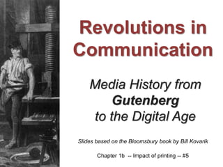 Media History from
Gutenberg
to the Digital Age
Slides based on the Bloomsbury book by Bill Kovarik
Revolutions in
Communication
Chapter 1b -- Impact of printing -- #5
 