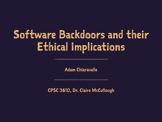 Software Backdoors and their
Ethical Implications
Adam Chiaravalle
CPSC 3610, Dr. Claire McCullough
 