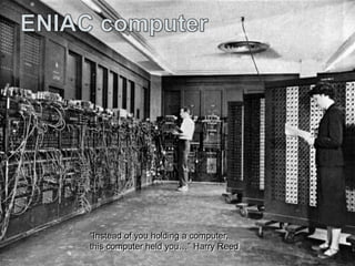 “Instead of you holding a computer,
this computer held you…” Harry Reed
“Instead of you holding a computer,
this computer held you…” Harry Reed
 
