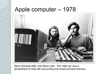 Apple computer – 1978
Steve Wozniak (left) and Steve Jobs. The “killer ap” was a
spreadsheet to help with accounting and small business finances.
 