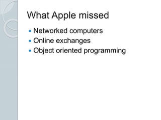 What Apple missed
 Networked computers
 Online exchanges
 Object oriented programming
 