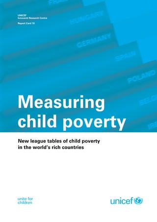 UNICEF
Innocenti Research Centre

Report Card 10




Measuring
child poverty
New league tables of child poverty
in the world’s rich countries
 