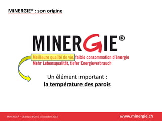 MINERGIE® –Château-d’Oex| 10 octobre 2014 www.minergie.ch 
MINERGIE® : son origine 
Un élément important : la température des parois  