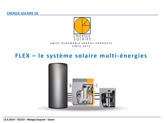 ENERGIE SOLAIRE SA
12.6.2014 – D2219 – Mangia-Dupont – Saxon
FLEX – le système solaire multi-énergies
S W I S S R E N E W A B L E E N E R G Y P R O D U C T S
S I N C E 1 9 7 3
 