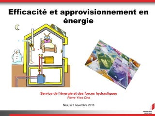 Service de l’énergie et des forces hydrauliques
Pierre-Yves Cina
Nax, le 5 novembre 2015
Efficacité et approvisionnement en
énergie
 