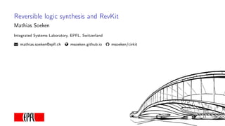 Reversible logic synthesis and RevKit
Mathias Soeken
Integrated Systems Laboratory, EPFL, Switzerland
mathias.soeken@epﬂ.ch msoeken.github.io msoeken/cirkit
 