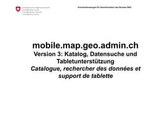 Koordinationsorgan für Geoinformation des Bundes GKG 
mobile.map.geo.admin.ch 
Version 3.1: 
slides 32ff offline 
 