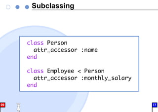 Subclassing
class Person
attr_accessor :name
end
class Employee < Person
attr_accessor :monthly_salary
end
09 77
 