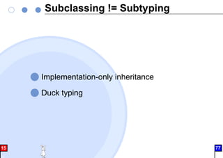 Subclassing != Subtyping
Implementation-only inheritance
Duck typing
15 77
 