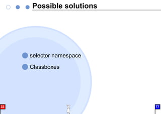 Possible solutions
selector namespace
Classboxes
33 77
 