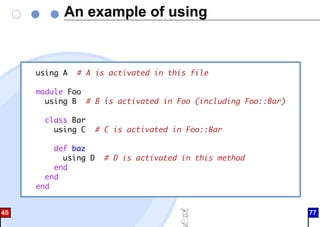 An example of using
using A # A is activated in this file
module Foo
using B # B is activated in Foo (including Foo::Bar)
class Bar
using C # C is activated in Foo::Bar
def baz
using D # D is activated in this method
end
end
end
45 77
 