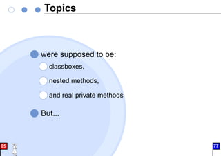 Topics
were supposed to be:
classboxes,
nested methods,
and real private methods
But...
05 77
 