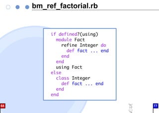 bm_ref_factorial.rb
if defined?(using)
module Fact
refine Integer do
def fact ... end
end
end
using Fact
else
class Integer
def fact ... end
end
end
64 77
 