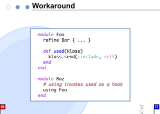 Workaround
module Foo
refine Bar { ... }
def used(klass)
klass.send(:include, self)
end
end
module Baz
# using invokes used as a hook
using Foo
end
69 77
 