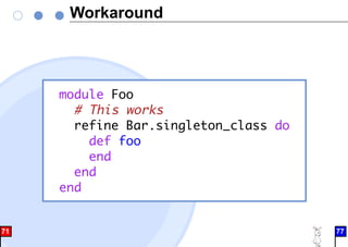 Workaround
module Foo
# This works
refine Bar.singleton_class do
def foo
end
end
end
71 77
 