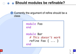 Should modules be refinable?
Currently the argument of refine should be a
class
module Foo
end
module Bar
# This doesn't work
refine Foo { ... }
end
72 77
 