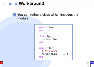 Workaround
You can refine a class which includes the
module
module Foo
end
class Quux
include Foo
end
module Bar
# This works
refine Quux { ... }
end
73 77
 