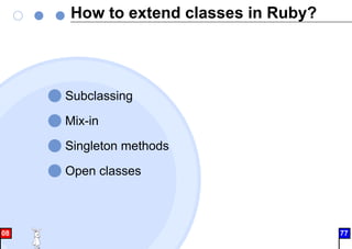 How to extend classes in Ruby?
Subclassing
Mix-in
Singleton methods
Open classes
08 77
 