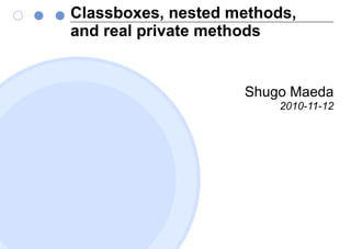 Classboxes, nested methods,
and real private methods
Shugo Maeda
2010-11-12
 
