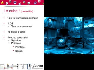 Le cube ! (casse tête)
•   + de 10 fournisseurs connus !

•   4 OS
    • Tous en mouvement

•   +6 tailles d’écran

•   Avec ou sans stylet
    • Signature
    • Précision
          Pointage
          Dessin
 