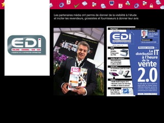 Les partenaires média ont permis de donner de la visibilité à l’étude
et inciter les revendeurs, grossistes et fournisseurs à donner leur avis
 