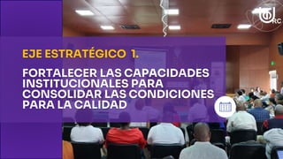 FORTALECER LAS CAPACIDADES
INSTITUCIONALES PARA
CONSOLIDAR LAS CONDICIONES
PARA LA CALIDAD
EJE ESTRATÉGICO 1.
 