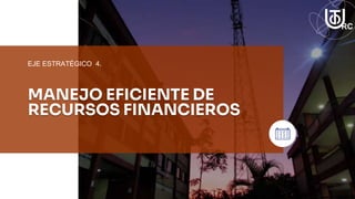 MANEJO EFICIENTE DE
RECURSOS FINANCIEROS
EJE ESTRATÉGICO 4.
 